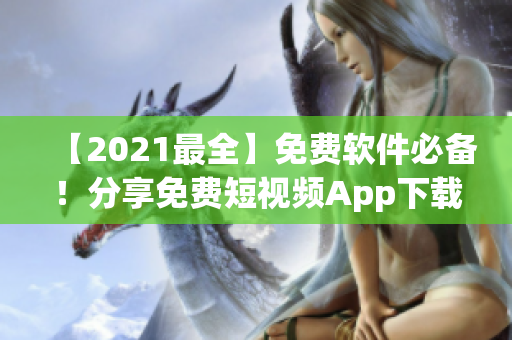 【2021最全】免费软件必备！分享免费短视频App下载安装指南