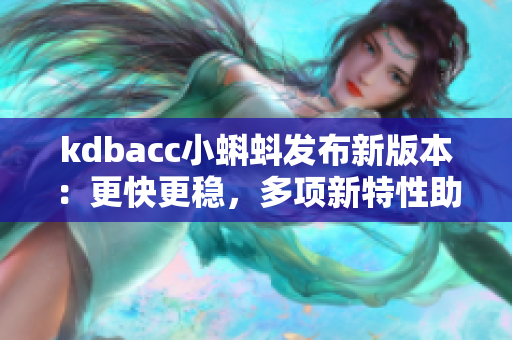 kdbacc小蝌蚪发布新版本：更快更稳，多项新特性助力软件开发!