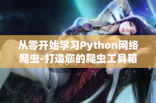 从零开始学习Python网络爬虫-打造您的爬虫工具箱