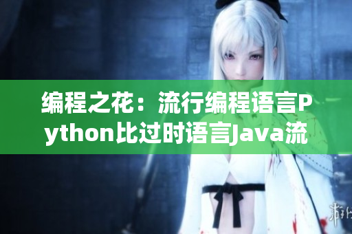 编程之花：流行编程语言Python比过时语言Java流行多少？