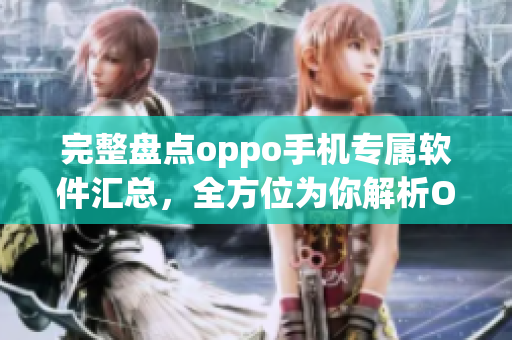 完整盘点oppo手机专属软件汇总，全方位为你解析OPPO主打软件！