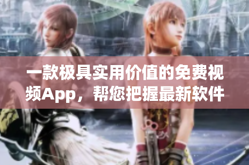 一款极具实用价值的免费视频App，帮您把握最新软件发展趋势