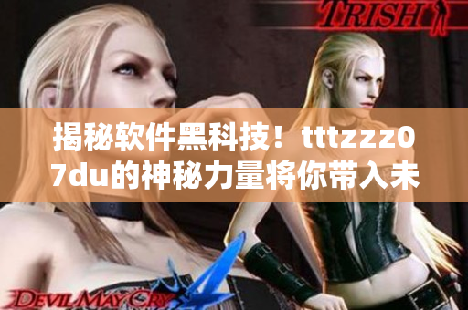 揭秘软件黑科技！tttzzz07du的神秘力量将你带入未知领域