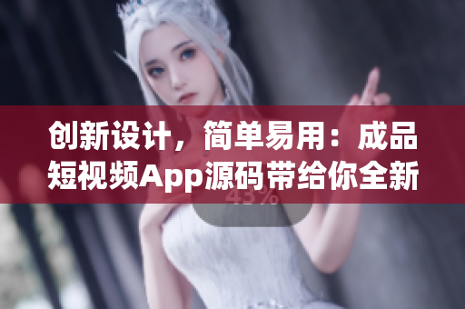 创新设计，简单易用：成品短视频App源码带给你全新软件体验