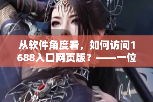 从软件角度看，如何访问1688入口网页版？——一位编辑的经验分享