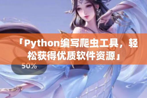 「Python编写爬虫工具，轻松获得优质软件资源」