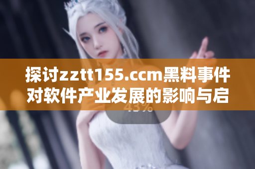 探讨zztt155.ccm黑料事件对软件产业发展的影响与启示