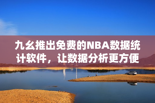 九幺推出免费的NBA数据统计软件，让数据分析更方便