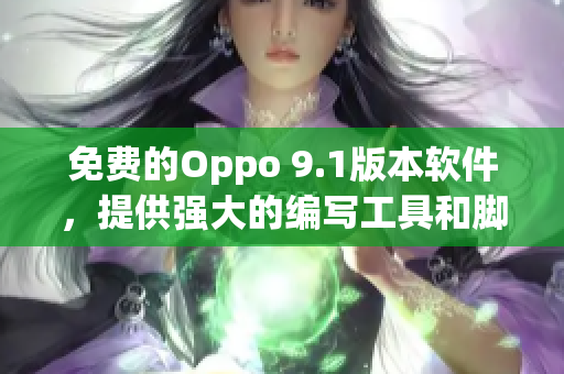 免费的Oppo 9.1版本软件，提供强大的编写工具和脚本优化。