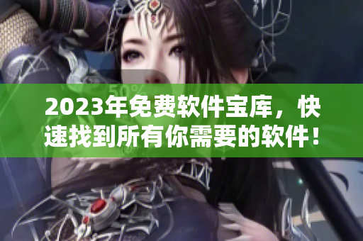 2023年免费软件宝库，快速找到所有你需要的软件！