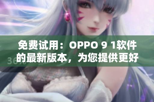 免费试用：OPPO 9 1软件的最新版本，为您提供更好的软件体验！