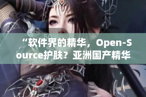 “软件界的精华，Open-Source护肤？亚洲国产精华液带来的启示”