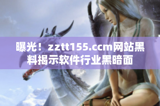 曝光！zztt155.ccm网站黑料揭示软件行业黑暗面