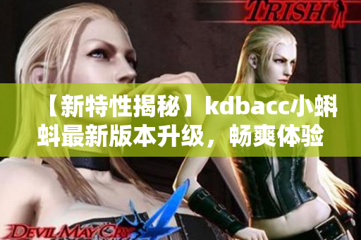 【新特性揭秘】kdbacc小蝌蚪最新版本升级，畅爽体验再度升级！