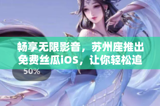 畅享无限影音，苏州座推出免费丝瓜iOS，让你轻松追剧