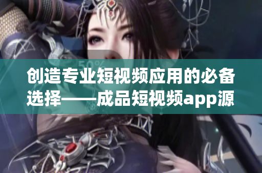 创造专业短视频应用的必备选择——成品短视频app源码