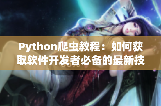 Python爬虫教程：如何获取软件开发者必备的最新技术资源？