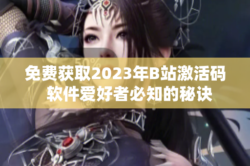 免费获取2023年B站激活码  软件爱好者必知的秘诀