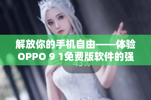 解放你的手机自由——体验OPPO 9 1免费版软件的强大功能