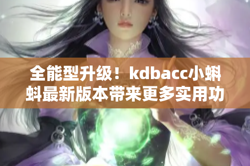 全能型升级！kdbacc小蝌蚪最新版本带来更多实用功能