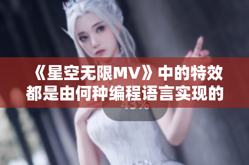 《星空无限MV》中的特效都是由何种编程语言实现的？