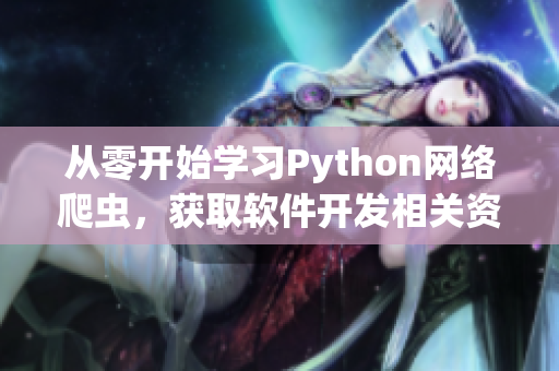 从零开始学习Python网络爬虫，获取软件开发相关资讯