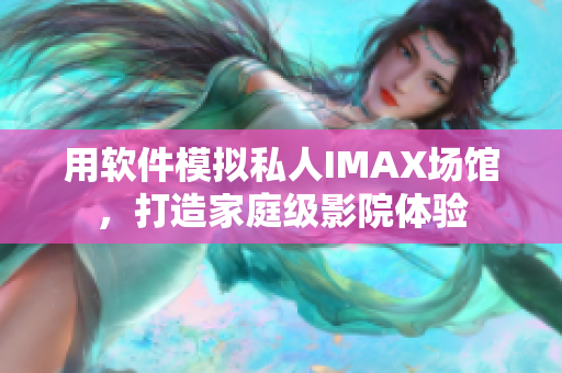 用软件模拟私人IMAX场馆，打造家庭级影院体验