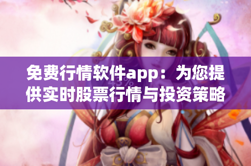 免费行情软件app：为您提供实时股票行情与投资策略