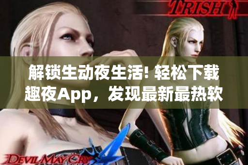 解锁生动夜生活! 轻松下载趣夜App，发现最新最热软件资讯