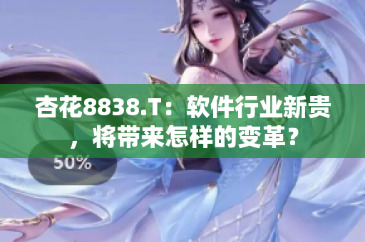 杏花8838.T：软件行业新贵，将带来怎样的变革？