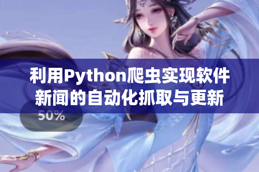 利用Python爬虫实现软件新闻的自动化抓取与更新