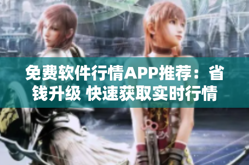 免费软件行情APP推荐：省钱升级 快速获取实时行情！