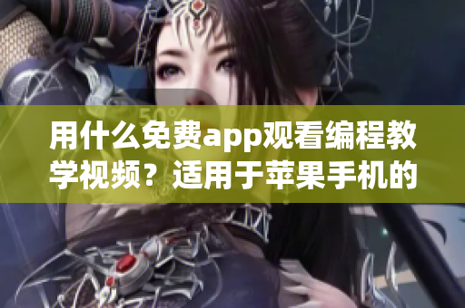 用什么免费app观看编程教学视频？适用于苹果手机的软件推荐！