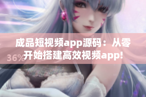 成品短视频app源码：从零开始搭建高效视频app!