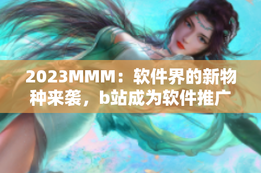 2023MMM：软件界的新物种来袭，b站成为软件推广的新门户！