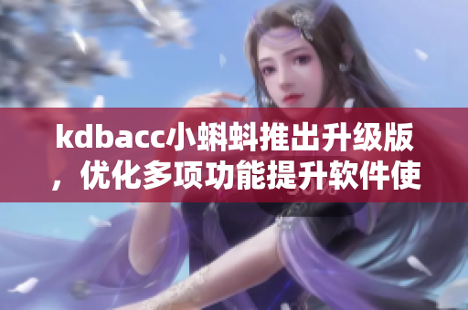 kdbacc小蝌蚪推出升级版，优化多项功能提升软件使用体验