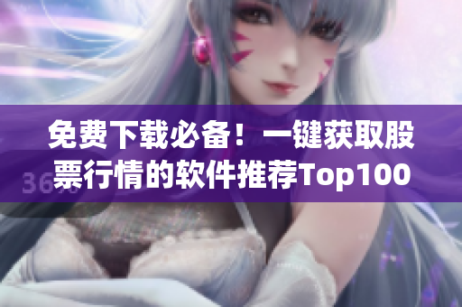 免费下载必备！一键获取股票行情的软件推荐Top100