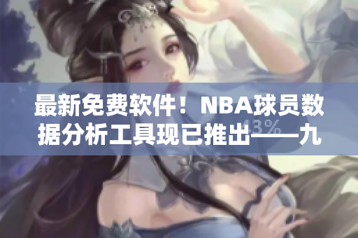 最新免费软件！NBA球员数据分析工具现已推出——九幺软件