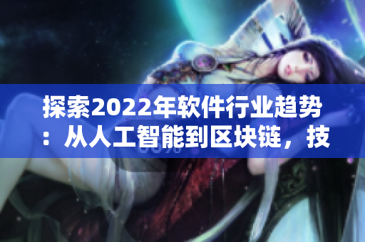 探索2022年软件行业趋势：从人工智能到区块链，技术变革影响商业创新