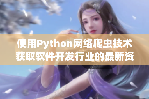 使用Python网络爬虫技术获取软件开发行业的最新资讯