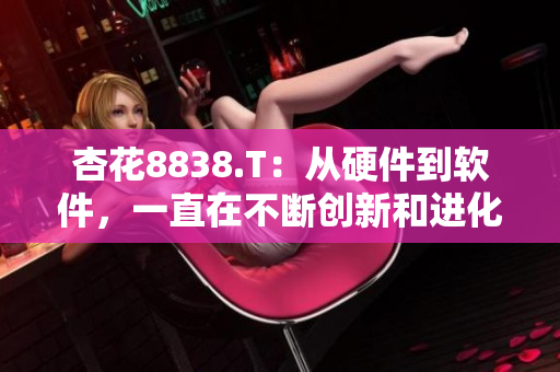 杏花8838.T：从硬件到软件，一直在不断创新和进化