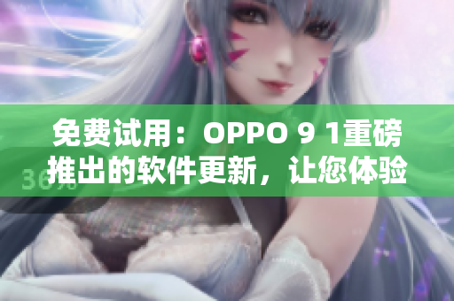 免费试用：OPPO 9 1重磅推出的软件更新，让您体验全新操作界面