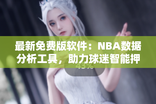 最新免费版软件：NBA数据分析工具，助力球迷智能押注！