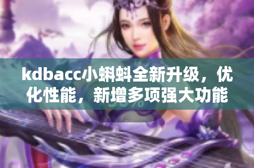 kdbacc小蝌蚪全新升级，优化性能，新增多项强大功能