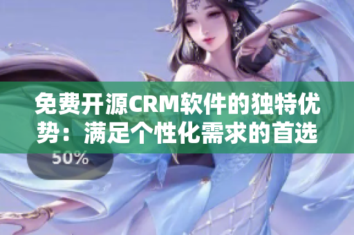 免费开源CRM软件的独特优势：满足个性化需求的首选方案