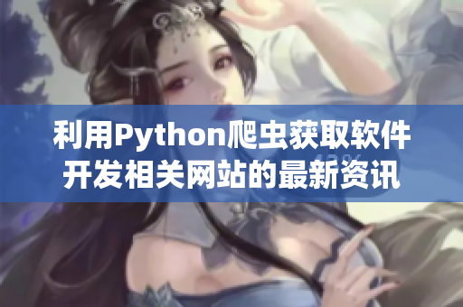 利用Python爬虫获取软件开发相关网站的最新资讯