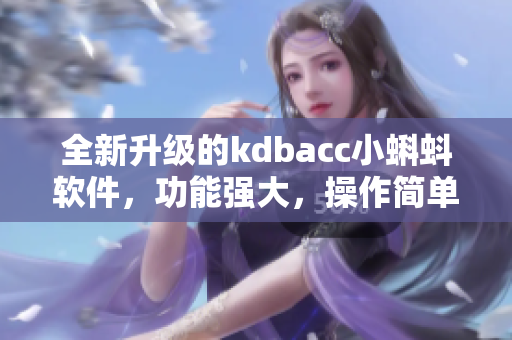 全新升级的kdbacc小蝌蚪软件，功能强大，操作简单易上手