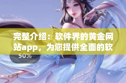 完整介绍：软件界的黄金网站app，为您提供全面的软件观看服务