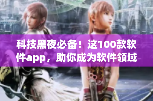 科技黑夜必备！这100款软件app，助你成为软件领域的行家