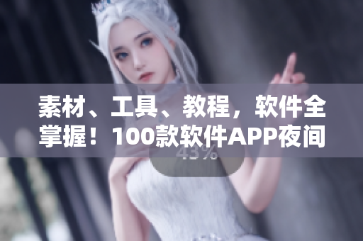 素材、工具、教程，软件全掌握！100款软件APP夜间必备指南！